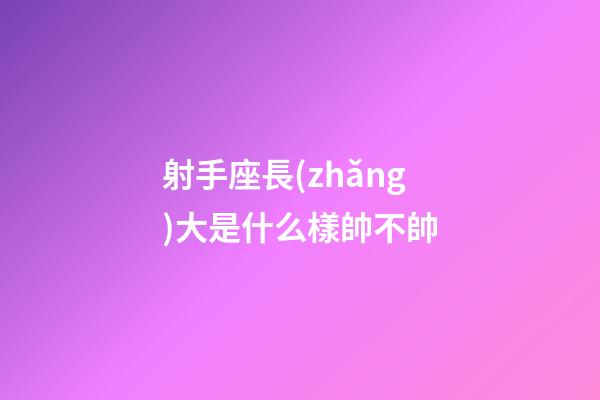 射手座長(zhǎng)大是什么樣帥不帥-第1張-星座運(yùn)勢(shì)-玄機(jī)派