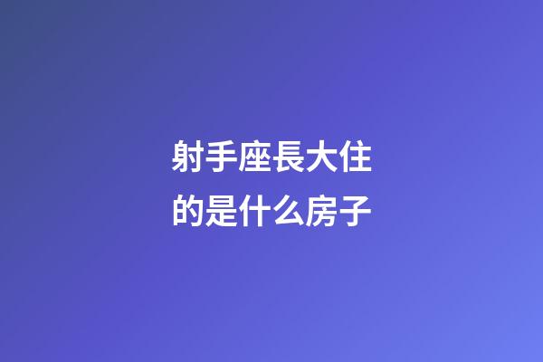 射手座長大住的是什么房子-第1張-星座運勢-玄機派