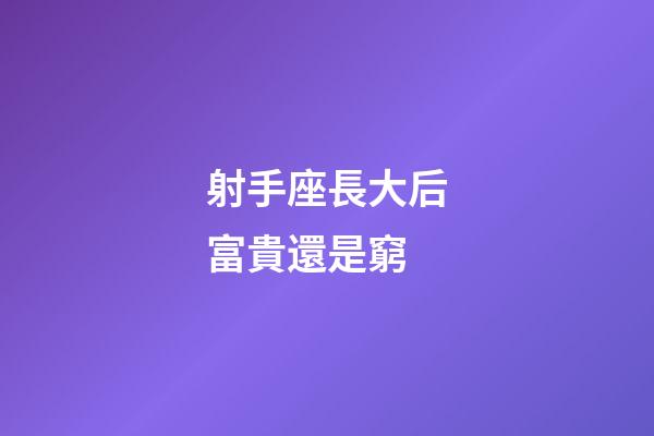 射手座長大后富貴還是窮-第1張-星座運勢-玄機派