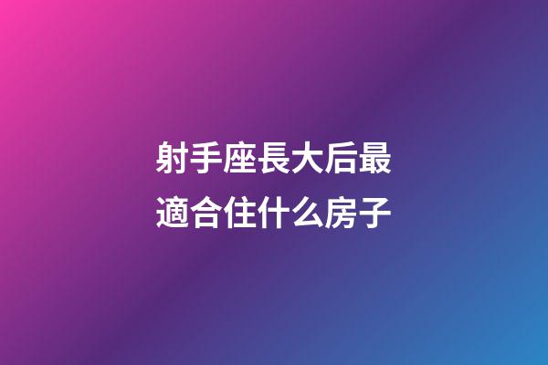 射手座長大后最適合住什么房子-第1張-星座運勢-玄機派
