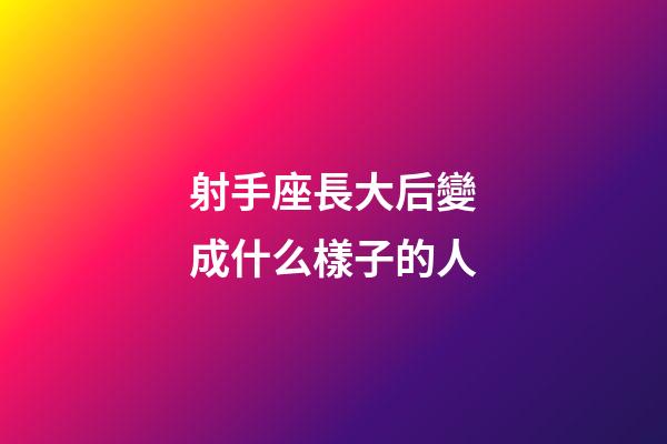 射手座長大后變成什么樣子的人-第1張-星座運勢-玄機派