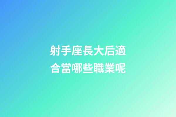射手座長大后適合當哪些職業呢-第1張-星座運勢-玄機派