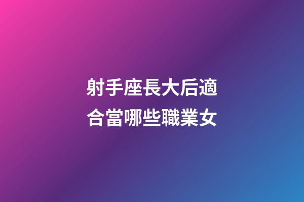 射手座長大后適合當哪些職業女