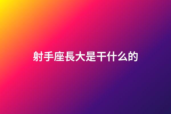 射手座長大是干什么的-第1張-星座運勢-玄機派