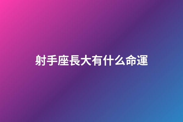射手座長大有什么命運-第1張-星座運勢-玄機派