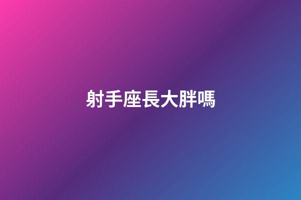 射手座長大胖嗎-第1張-星座運勢-玄機派