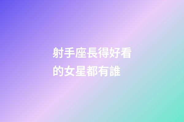 射手座長得好看的女星都有誰-第1張-星座運(yùn)勢-玄機(jī)派