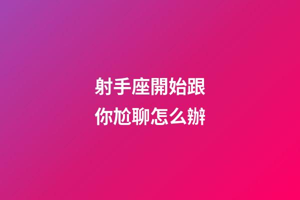 射手座開始跟你尬聊怎么辦-第1張-星座運勢-玄機派