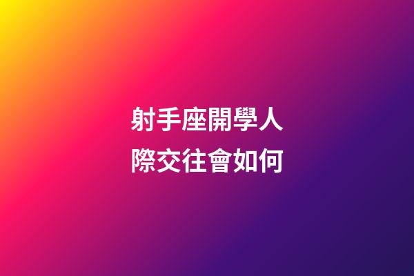 射手座開學人際交往會如何-第1張-星座運勢-玄機派