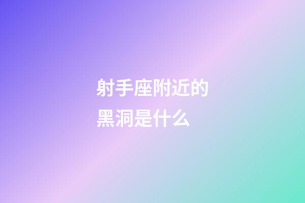 射手座附近的黑洞是什么