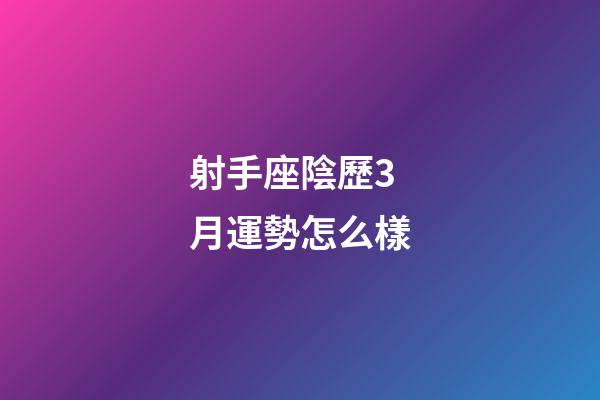 射手座陰歷3月運勢怎么樣-第1張-星座運勢-玄機(jī)派