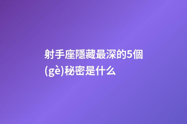 射手座隱藏最深的5個(gè)秘密是什么-第1張-星座運(yùn)勢(shì)-玄機(jī)派