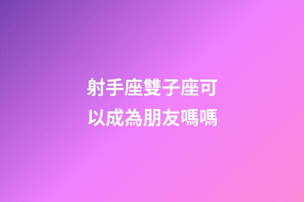 射手座雙子座可以成為朋友嗎嗎-第1張-星座運(yùn)勢(shì)-玄機(jī)派