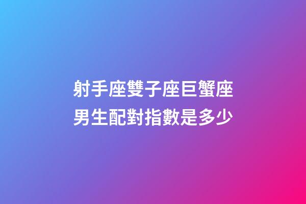 射手座雙子座巨蟹座男生配對指數是多少-第1張-星座運勢-玄機派