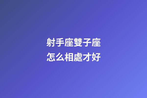 射手座雙子座怎么相處才好-第1張-星座運勢-玄機派
