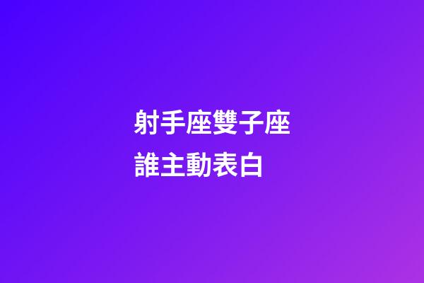 射手座雙子座誰主動表白-第1張-星座運勢-玄機派