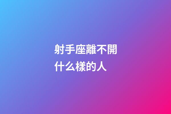 射手座離不開什么樣的人-第1張-星座運勢-玄機派