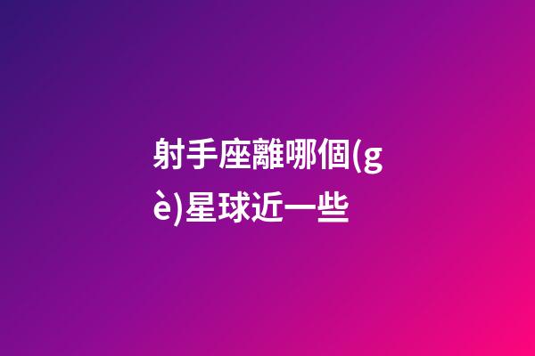 射手座離哪個(gè)星球近一些