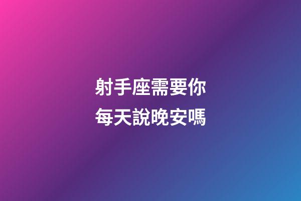 射手座需要你每天說晚安嗎-第1張-星座運(yùn)勢(shì)-玄機(jī)派