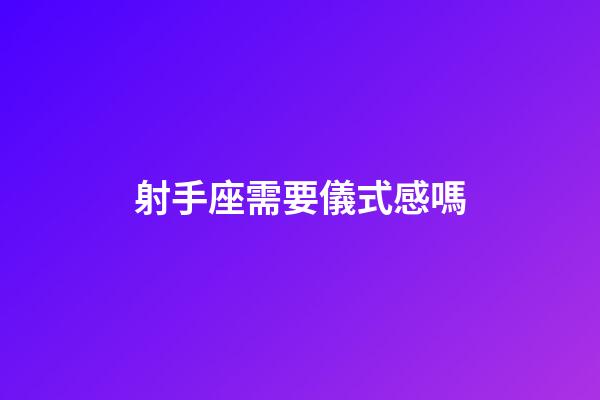 射手座需要儀式感嗎-第1張-星座運勢-玄機派