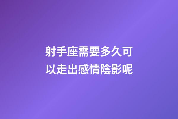 射手座需要多久可以走出感情陰影呢-第1張-星座運勢-玄機派