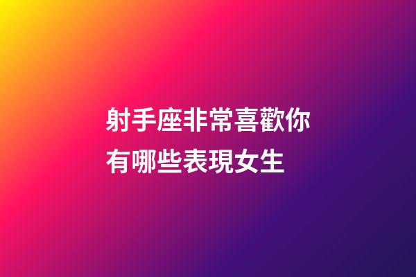 射手座非常喜歡你有哪些表現女生-第1張-星座運勢-玄機派