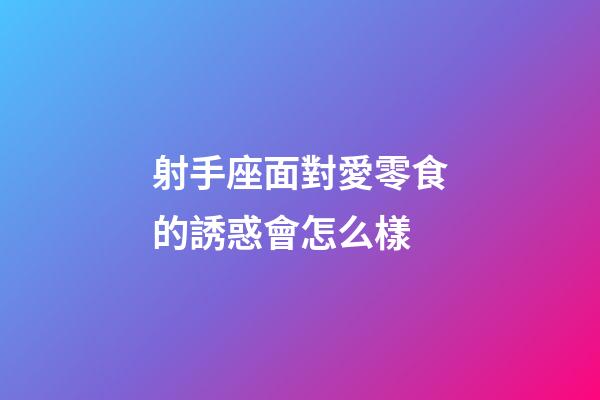 射手座面對愛零食的誘惑會怎么樣-第1張-星座運勢-玄機(jī)派