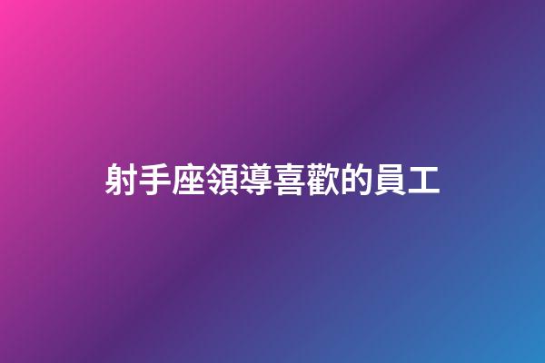 射手座領導喜歡的員工-第1張-星座運勢-玄機派