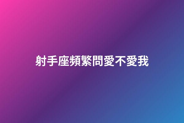 射手座頻繁問愛不愛我-第1張-星座運勢-玄機派