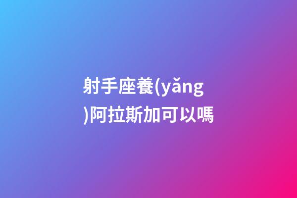 射手座養(yǎng)阿拉斯加可以嗎-第1張-星座運勢-玄機(jī)派
