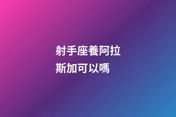 射手座養阿拉斯加可以嗎