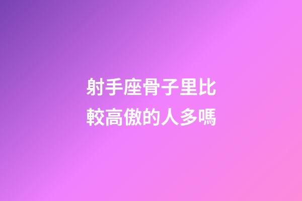 射手座骨子里比較高傲的人多嗎