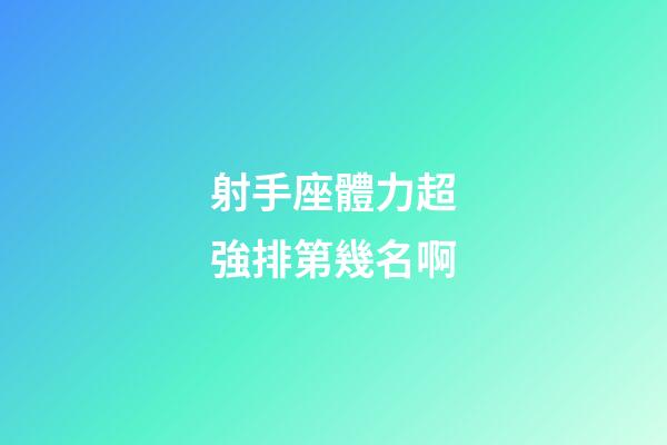 射手座體力超強排第幾名啊