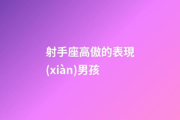 射手座高傲的表現(xiàn)男孩