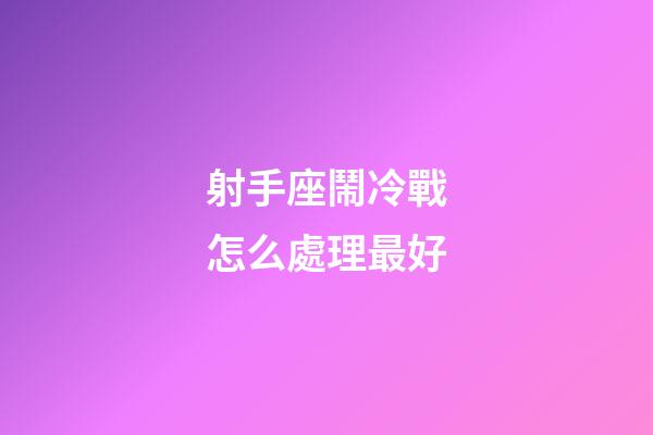 射手座鬧冷戰怎么處理最好-第1張-星座運勢-玄機派