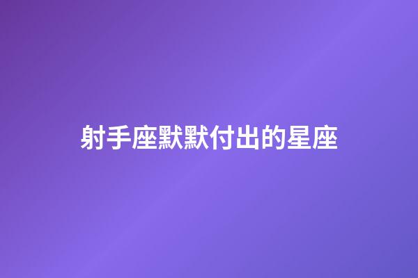 射手座默默付出的星座-第1張-星座運勢-玄機派