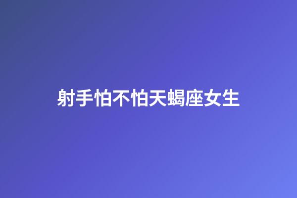 射手怕不怕天蝎座女生-第1張-星座運(yùn)勢(shì)-玄機(jī)派