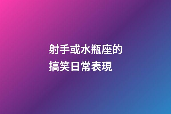 射手或水瓶座的搞笑日常表現-第1張-星座運勢-玄機派