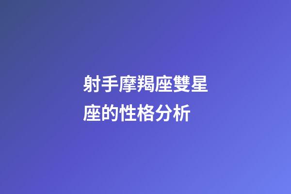 射手摩羯座雙星座的性格分析-第1張-星座運(yùn)勢(shì)-玄機(jī)派