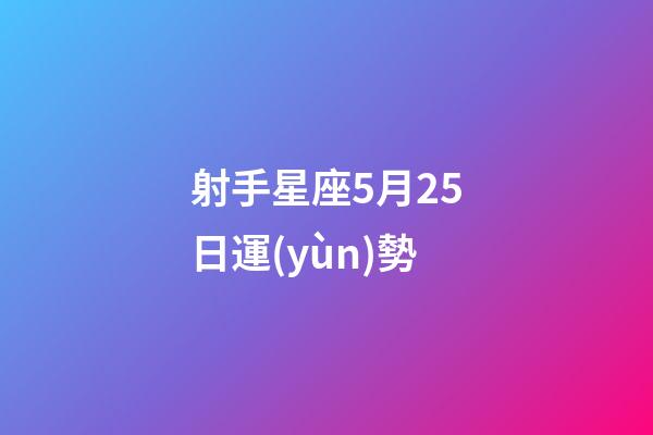 射手星座5月25日運(yùn)勢-第1張-星座運(yùn)勢-玄機(jī)派