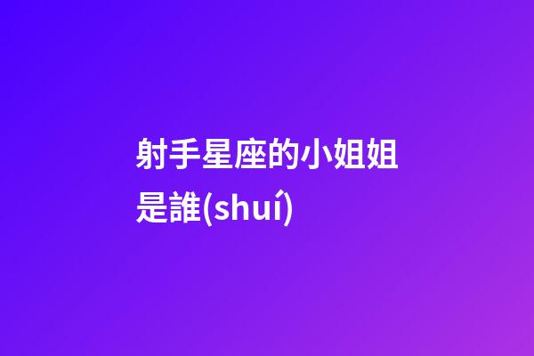 射手星座的小姐姐是誰(shuí)