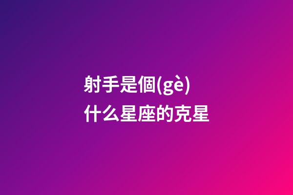 射手是個(gè)什么星座的克星-第1張-星座運(yùn)勢(shì)-玄機(jī)派