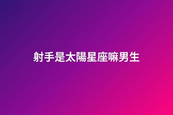 射手是太陽星座嘛男生-第1張-星座運(yùn)勢-玄機(jī)派