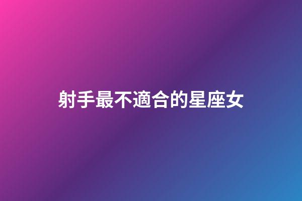 射手最不適合的星座女-第1張-星座運勢-玄機派