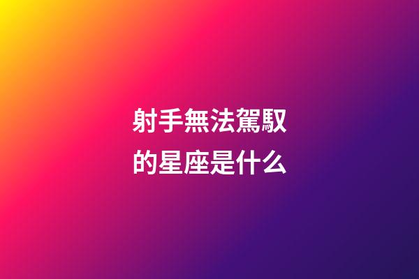 射手無法駕馭的星座是什么-第1張-星座運(yùn)勢-玄機(jī)派