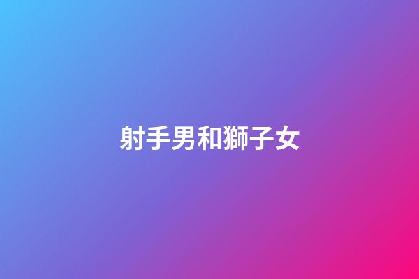 射手男和獅子女（獅子女是射手男的克星）-第1張-星座運勢-玄機派
