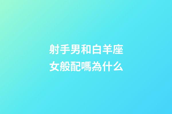 射手男和白羊座女般配嗎為什么-第1張-星座運(yùn)勢(shì)-玄機(jī)派