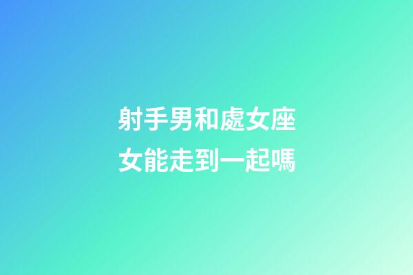 射手男和處女座女能走到一起嗎-第1張-星座運勢-玄機派