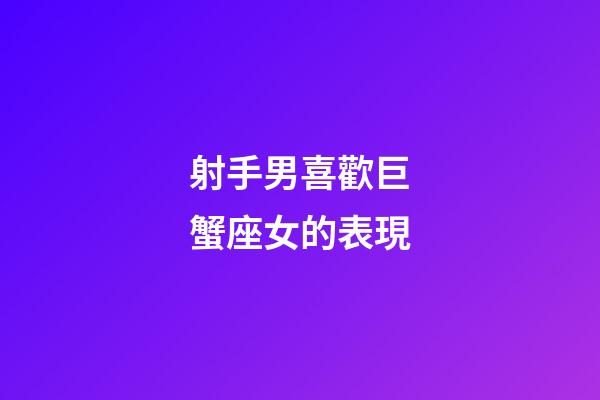 射手男喜歡巨蟹座女的表現-第1張-星座運勢-玄機派