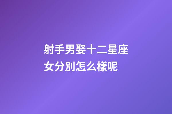 射手男娶十二星座女分別怎么樣呢-第1張-星座運勢-玄機派